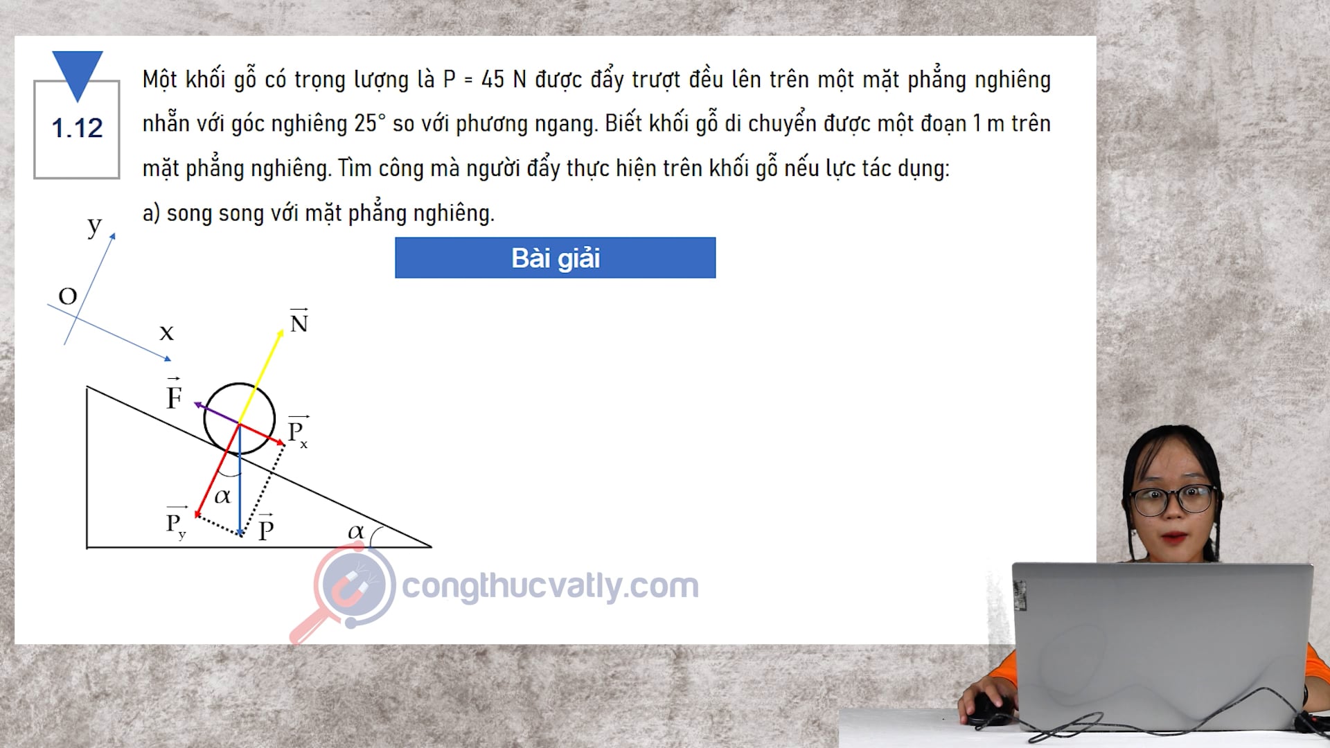 Một khối gỗ có trọng lượng P=45N được đẩy trượt lên trên mặt phẳng nghiêng nhẵn với góc nghiêng 25 so với phương ngang. Tìm công mà người đẩy thực hiện trên khối gỗ nếu lực tác dụng. 