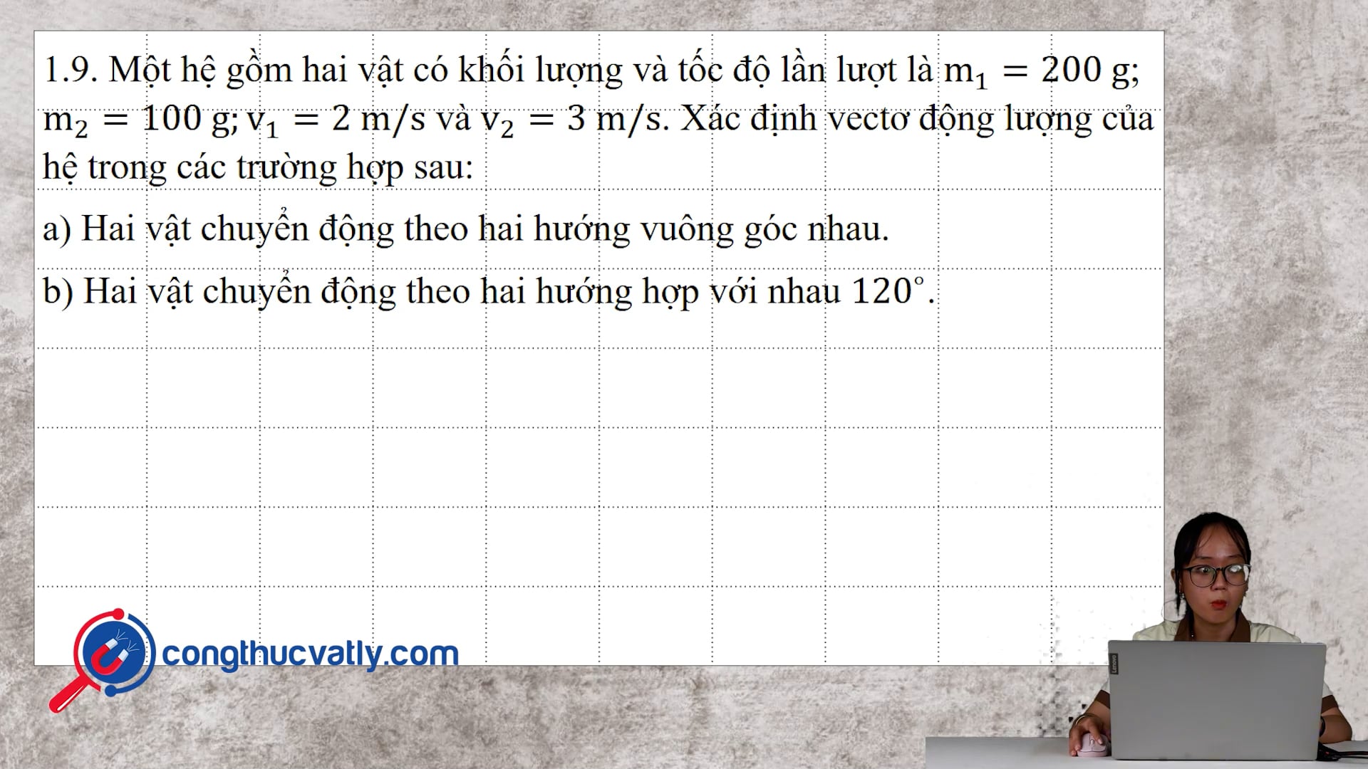 Một hệ gồm hai vật có khối lượng và tốc độ lần lượt là m1 = 200 g; m2 = 100 g; v1 = 2 m/s; v2 = 3 m/s.
