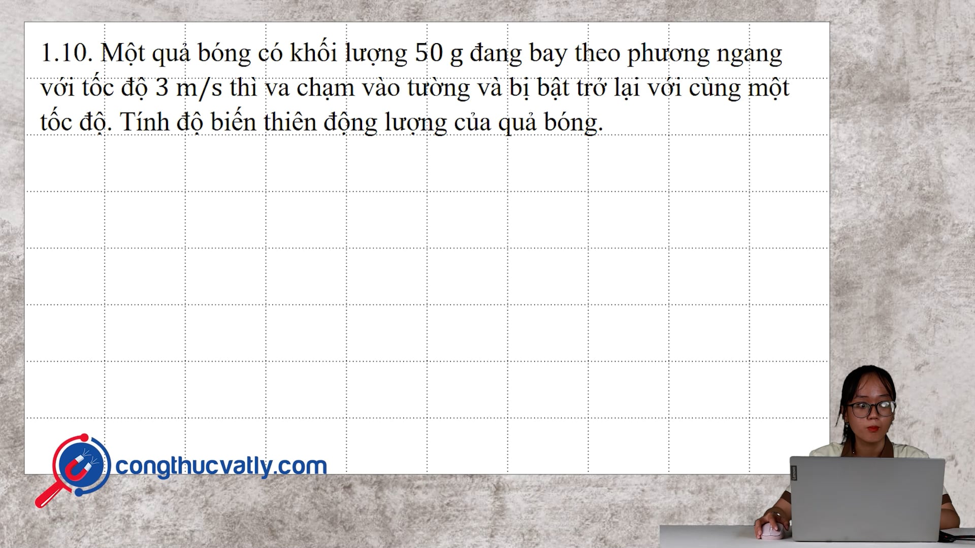 Một quả bóng có khối lượng 50 g đang bay theo phương ngang với tốc độ 3 m/s thì va chạm vào tường và bị bật trở lại với cùng một tốc độ.