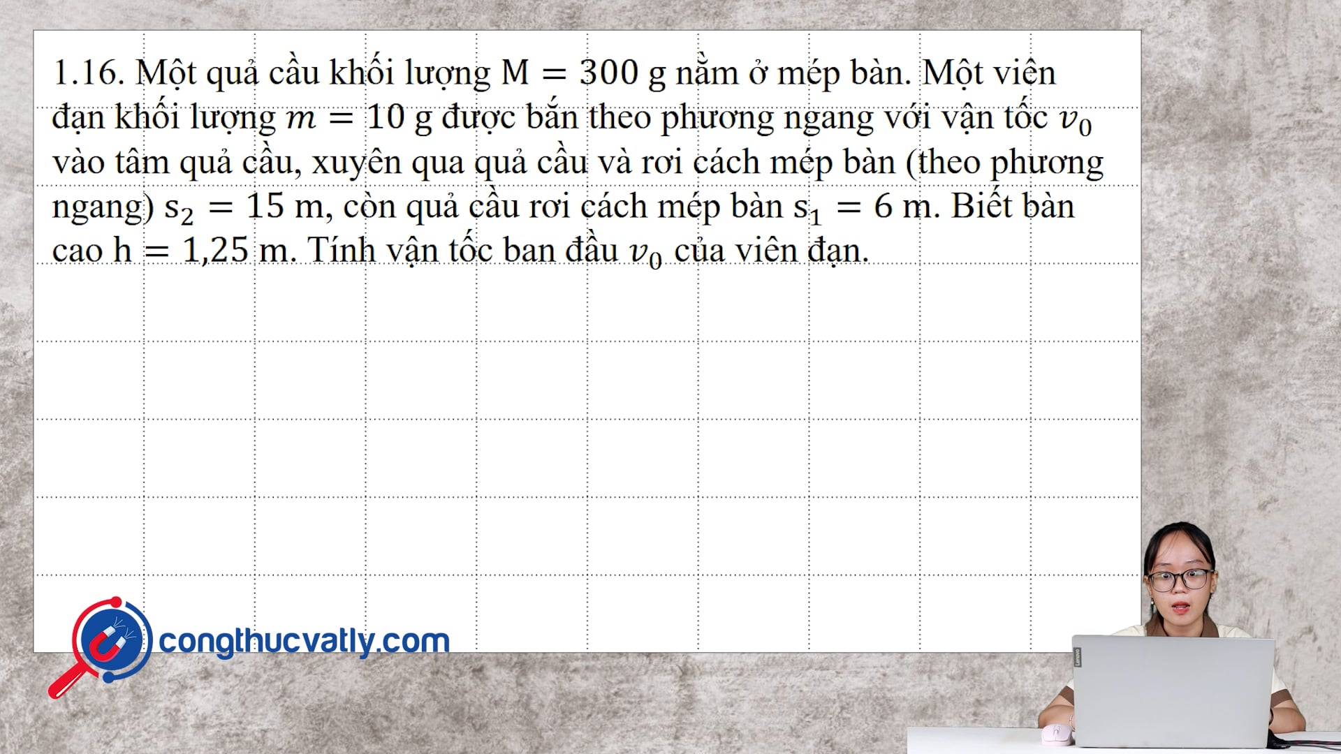 Một quả cầu khối lượng M = 300 g nằm ở mép bàn. Một viên đạn khối lượng m = 10 g được bắn theo phương ngang với vận tốc v0 vào tâm quả cầu.