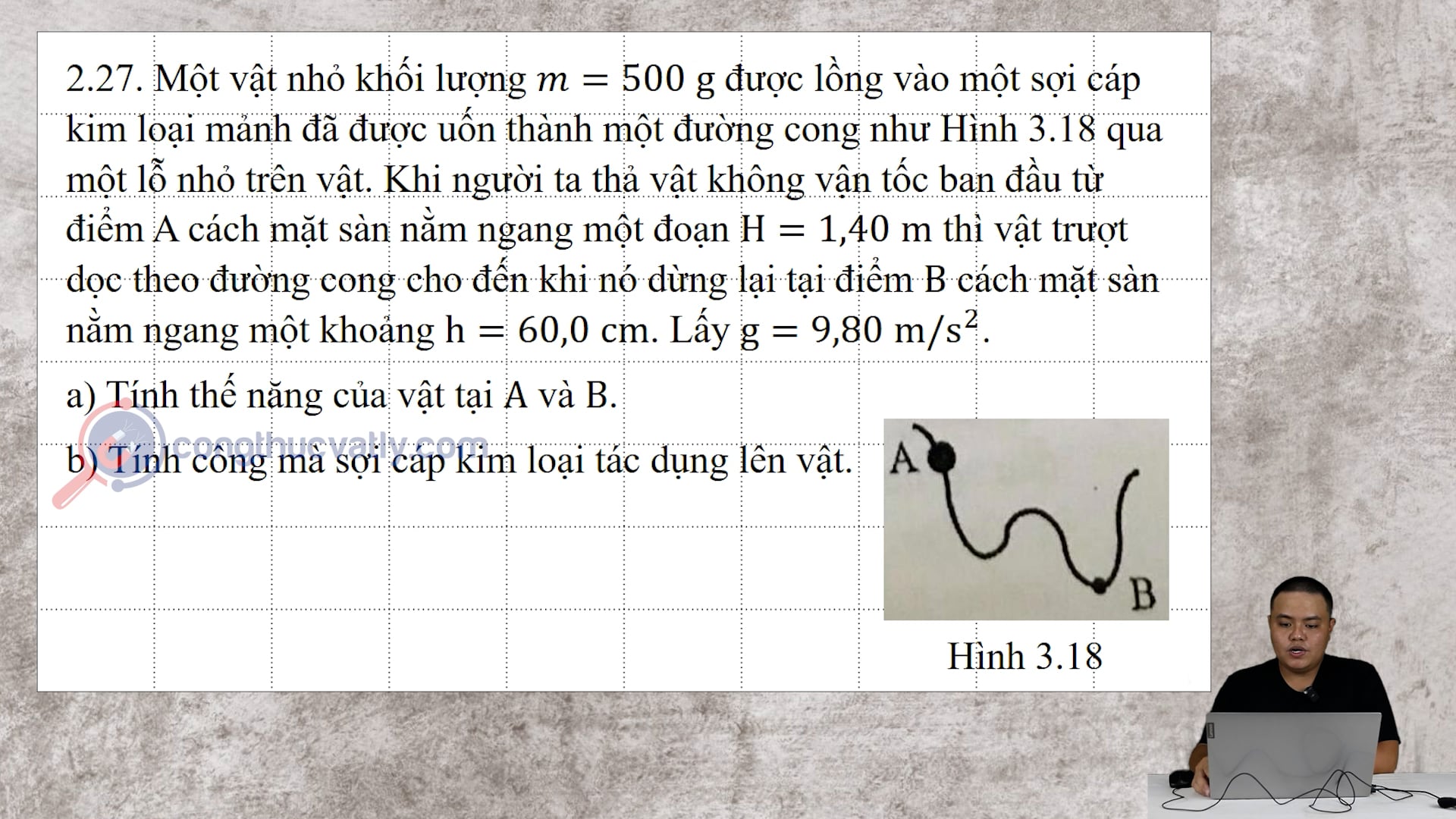 Một vật nhỏ khối lượng m = 500 g được lồng vào một sợi cáp kim loại mảnh đã được uốn thành một đường cong như Hình 3.18 qua một lỗ nhỏ trên vật.