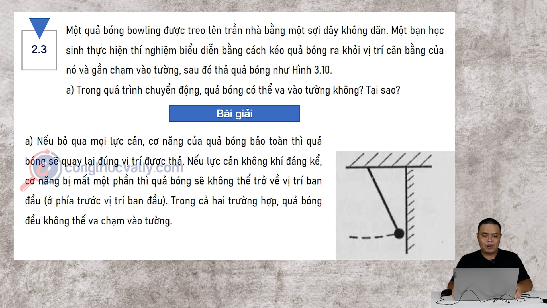 Một quả bóng bowling được treo lên trần nhà bằng một sợi dây không dãn. Trong quá trình chuyển động, quả bóng có thể va vào tường không? Tại sao?