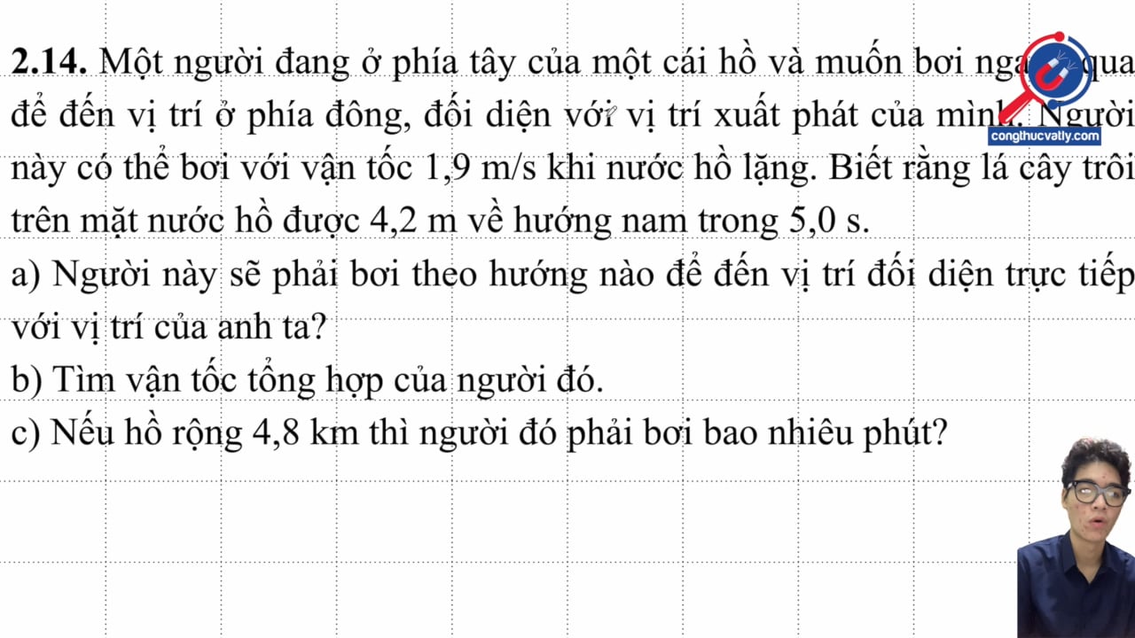Một người đang ở phía tây của một cái hồ và muốn bơi ngang qua để đến vị trí ở phía đông. Người này có thể bơi với v = 1,9 m/s. Tìm vận tốc và thời gian bơi.