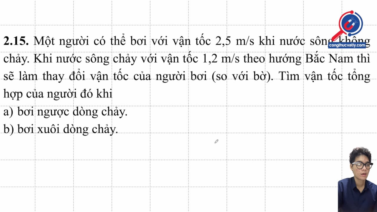 Một người có thể bơi với 2,5 m/s khi nước sông không chảy. Khi nước sông chảy 1,2 m/s theo hướng Bắc Nam thì sẽ làm thay đổi vận tốc. Tìm vận tốc tổng hợp.
