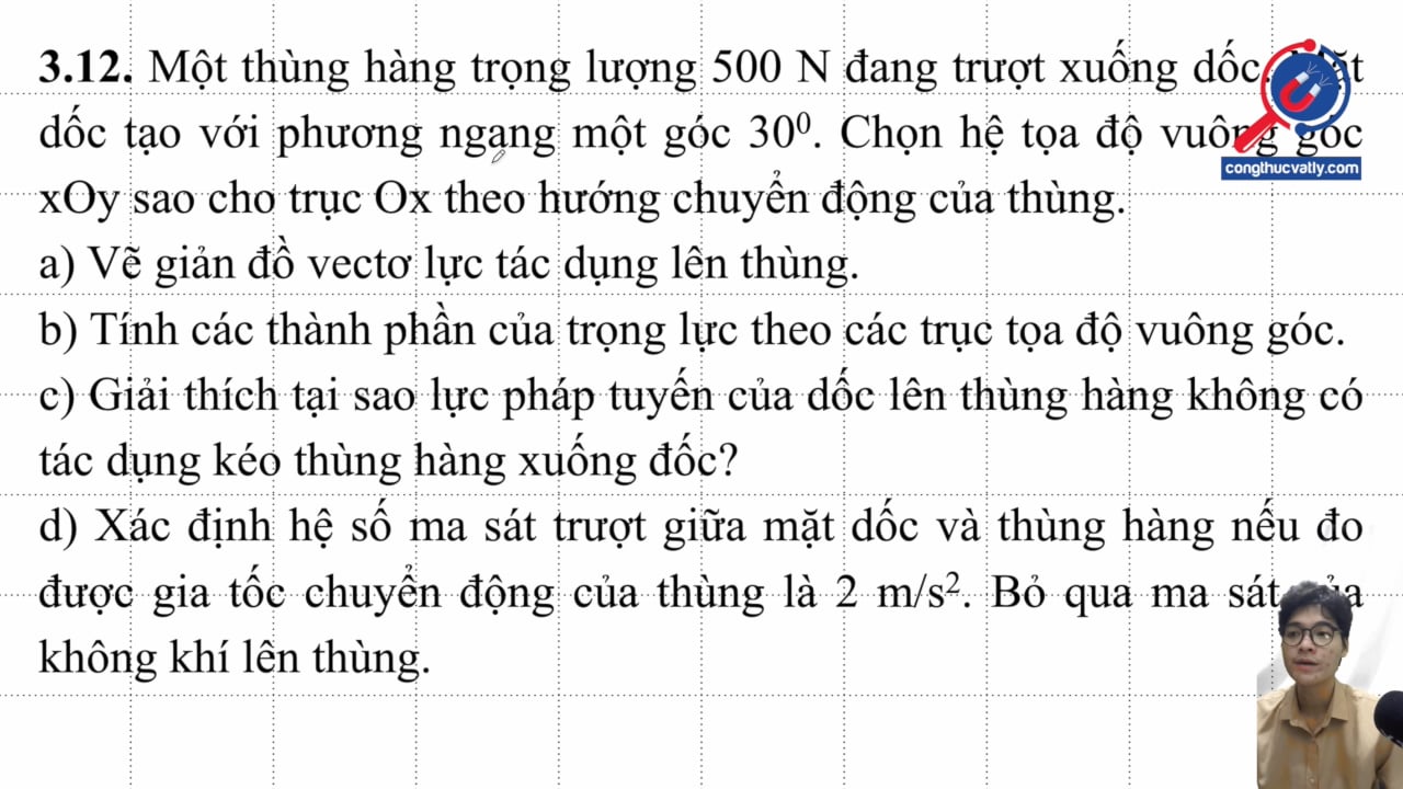 Một thùng hàng trọng lượng 500 N đang trượt xuống dốc. Vẽ giản đồ vectơ lực tác dụng lên thùng. Tính các thành phần của trọng lực. Xác định hệ số ma sát trượt.