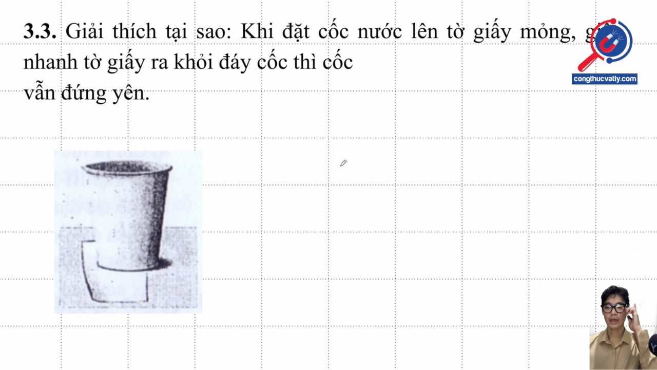 Giải thích tại sao: Khi đặt cốc nước lên tờ giấy mỏng, giật nhanh tờ giấy ra khỏi đáy cốc thì cốc vẫn đứng yên.