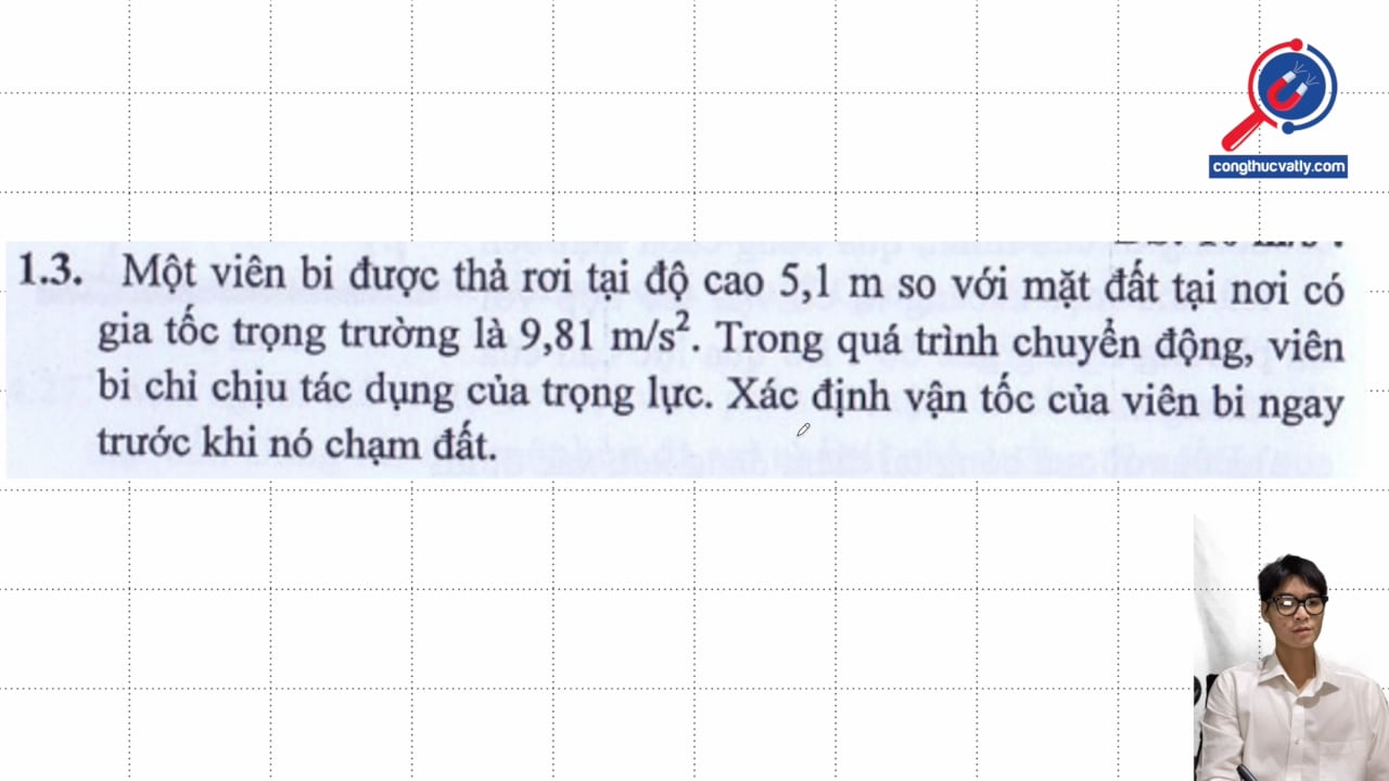 Một viên bi được thả rơi tại 5,1 m so với mặt đất tại nơi có g = 9,81 m/s2. Xác định vận tốc của viên bi ngay trước khi nó chậm đất.