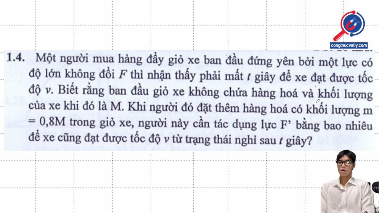 Một người mua hàng đẩy giỏ xe ban đầu đứng yên bởi một lực có độ lớn không đổi F. Người này cần tác dụng lực F' bằng bao nhiêu để xe cũng đạt được tốc độ v từ trạng thái nghỉ?