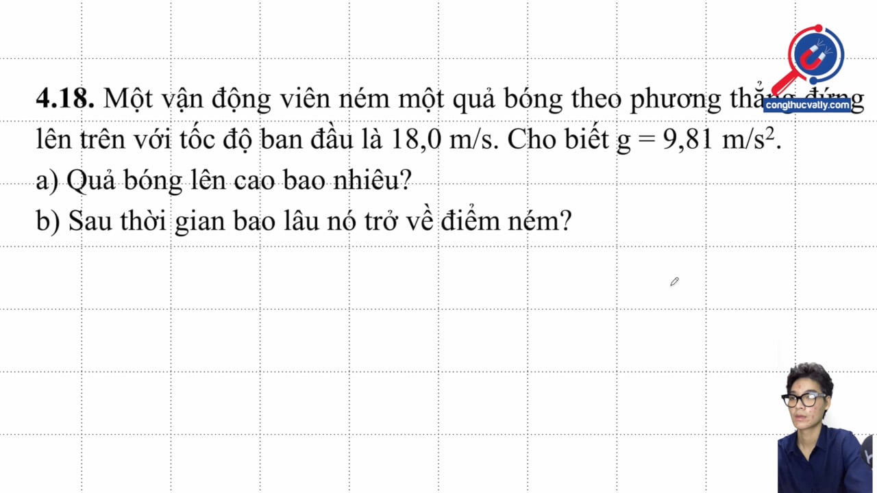 Một vận động viên ném một quả bóng theo phương thẳng đứng lên trên với tốc độ ban đầu là 18,0 m/s. Quả bóng lên cao bao nhiêu? Sau thời gian bao lâu nó trở về điểm ném?