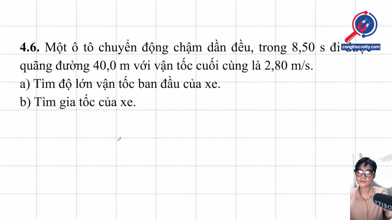 Một ô tô chuyển động chậm dần đều, trong 8,50 s đi được quãng đường 40,0 m với vận tốc cuối cùng là 2,80 m/s. Tìm độ lớn vận tốc van đầu của xe.