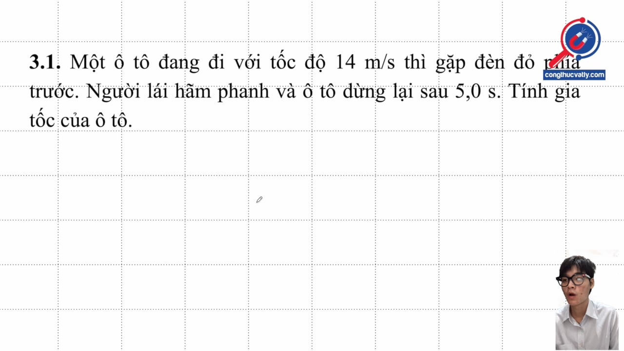 Một ô tô đang đi với tốc độ 14 m/s thì gặp đèn đỏ phía trước. Người lái hãm phanh và ô tô dừng lại sau 5,0 s. Tính gia tốc của ô tô.