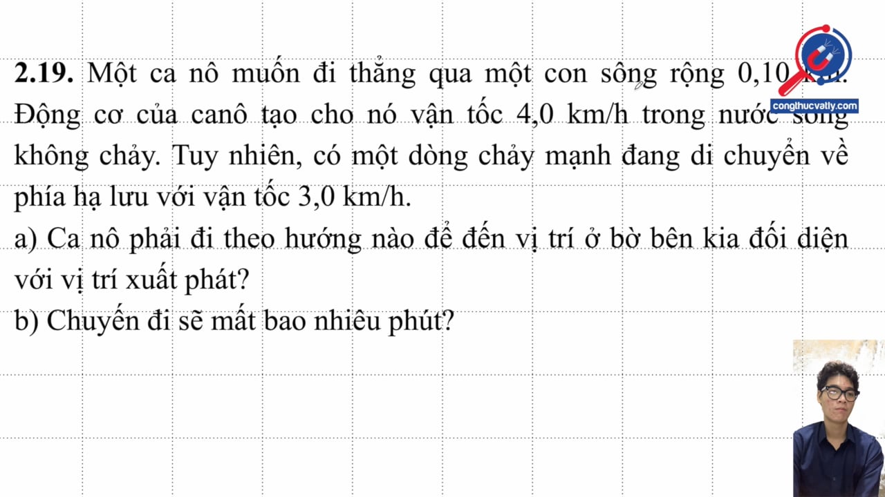 Một canô muốn đi thẳng 0,10 km. Động cơ của canô tạo cho nó vận tốc 4,0 km/h. Canô phải đi theo hướng nào để vị trí ở bờ bên kia đối diện với vị trí xuất phát?