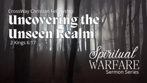 Uncovering the Unseen Realm; Our Role as Believers (Ephesians 6:10-12; 2 Kings 6:15-17)