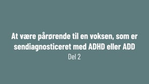 Del 2: At være pårørende til en voksen, som er sendiagnosticeret med ADHD eller ADD