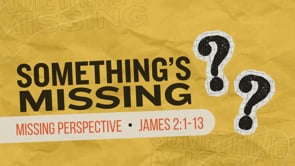 Something's Missing: Missing Perspective - James 2:1-13