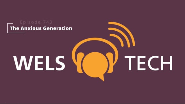 WELSTech Episode 743 - The Anxious Generation