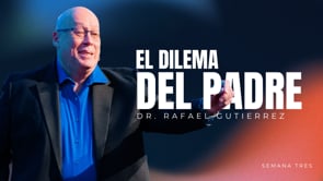 El Dilema del Padre, Semana 3 - Dr. Rafael Gutierrez