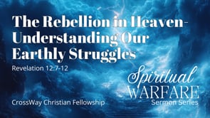 The Rebellion in Heaven- Understanding Our Earthly Struggles (Rev 12)