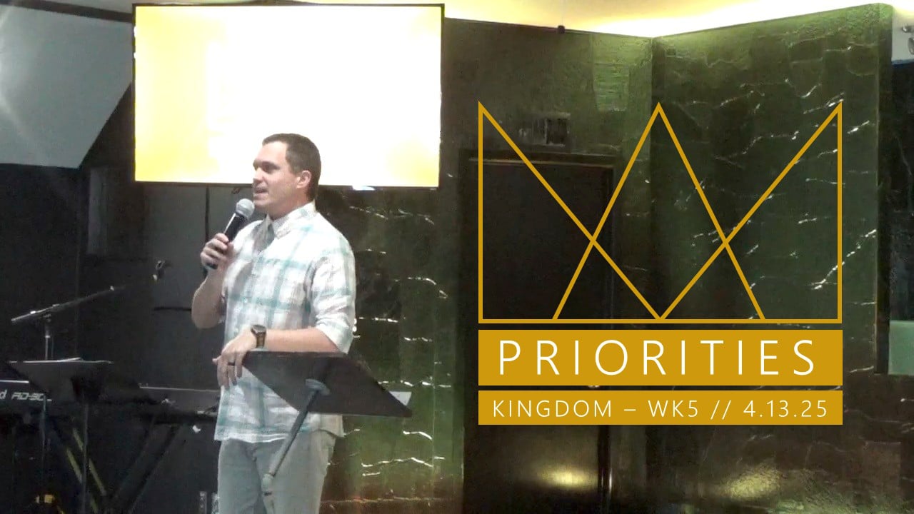 Priorities | Kingdom - Wk5 // 4.13.25