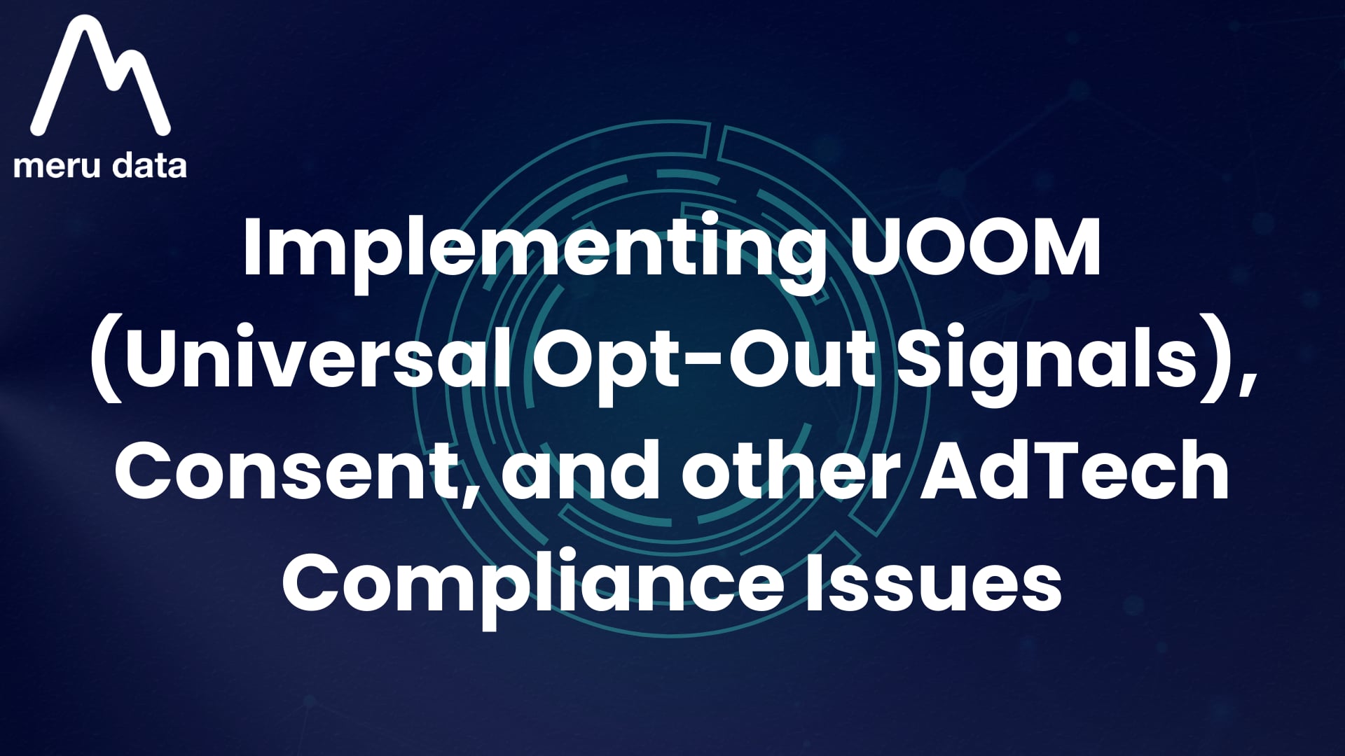 Implementing UOOM (Universal Opt-Out Signals), Consent, and other AdTech Compliance Issues