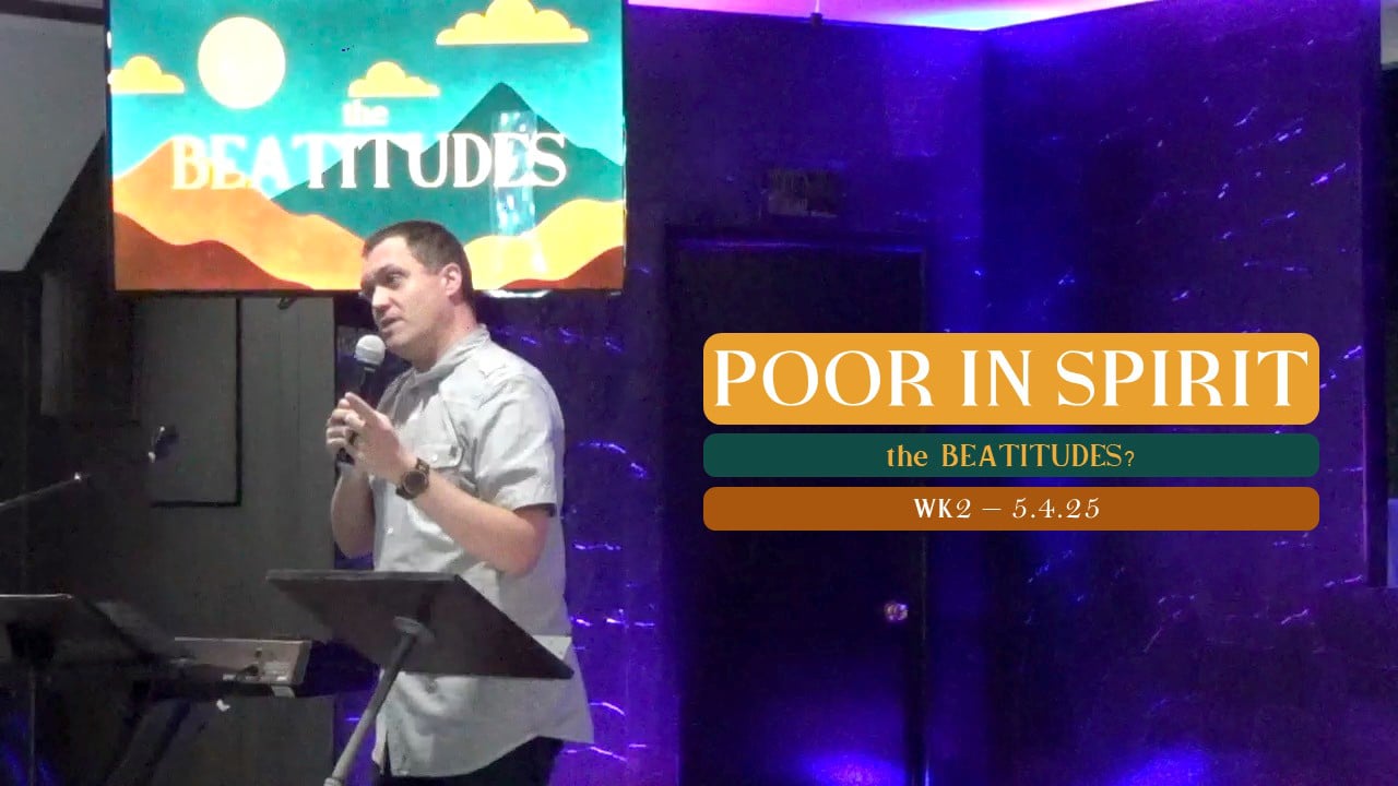 Poor In Spirit | The Beatitudes - Wk2 // 5.4.25