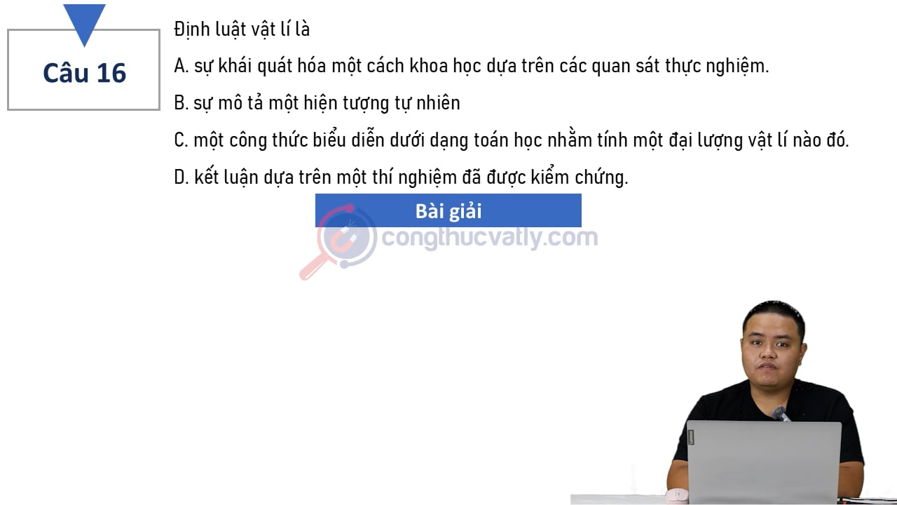 Định luật vật lí là A. sự khái quát hóa một cách khoa học dựa trên các quan sát thực nghiệm.