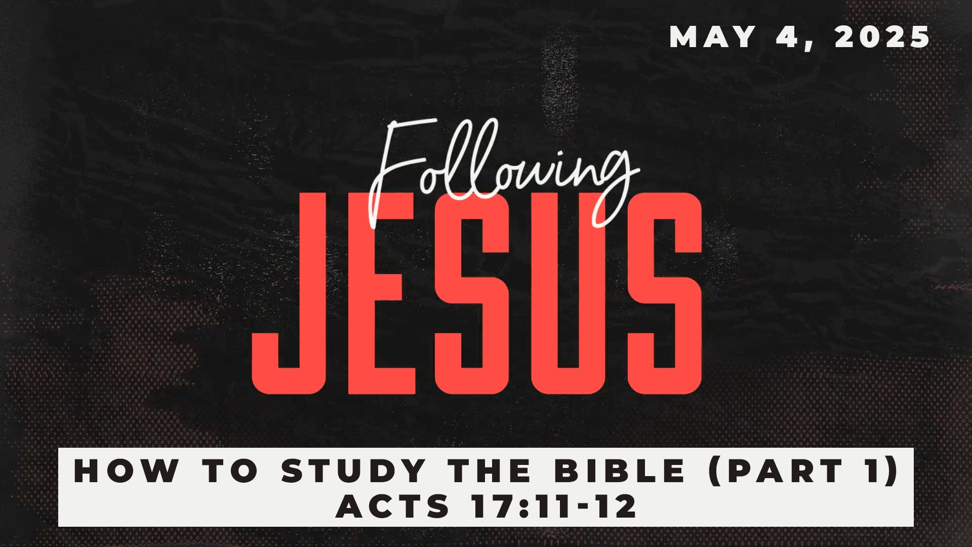 May 4, 2025 - Following Jesus: How to Study the Bible (Part 1) - Acts 17:11-12