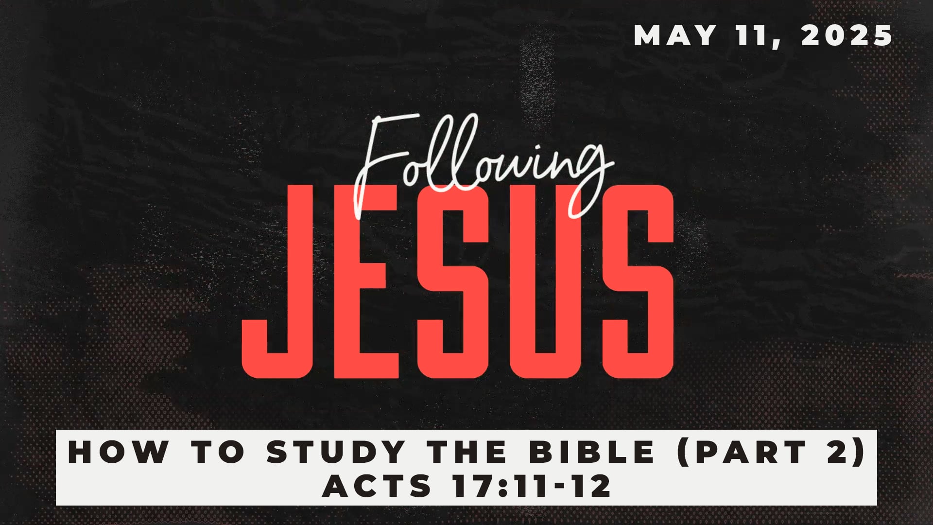 May 11, 2025 - Following Jesus: How to Study the Bible (Part 2) - Acts 17:11-12