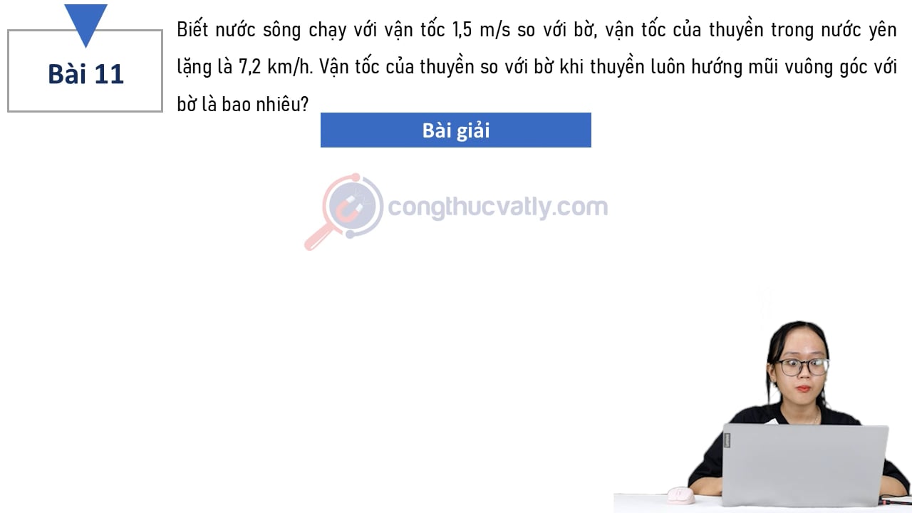 Biết nước sông chạy với vận tốc 1,5 m/s so với bờ, vận tốc của thuyền trong nước yên lặng là 7,2 km/h.