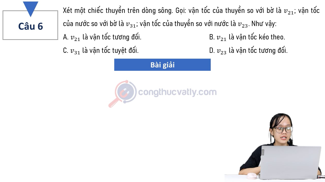 Xét một chiếc thuyền trên dòng sông. Gọi: vận tốc của thuyền so với bờ là v21; vận tốc của nước so với bờ là v31; vận tốc của thuyền so với nước là v23.