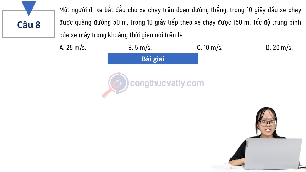 Một người đi xe bắt đầu cho xe chạy trên đoạn đường thẳng: trong 10 giây đầu xe chạy được quãng đường 50 m, trong 10 giây tiếp theo xe chạy được 150 m.