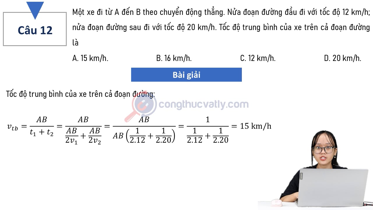 Một xe đi từ A đến B theo chuyển động thẳng. Nửa đoạn đường đầu đi với tốc độ 12 km/h; nửa đoạn đường sau đi với tốc độ 20 km/h.