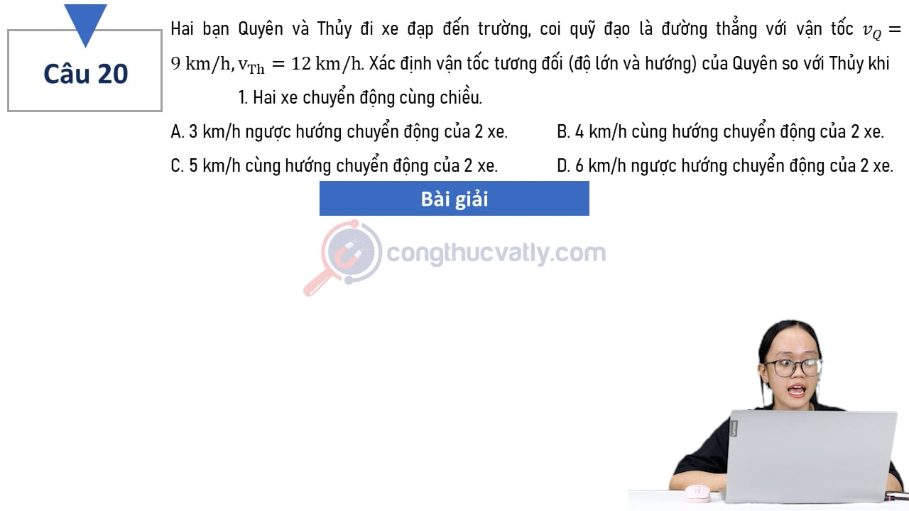Bạn Quyên và Thủy đi xe đạp đến trường, coi quỹ đạo là đường thẳng với vận tốc vQ = 9 km/h, vTh = 12 km/h.
