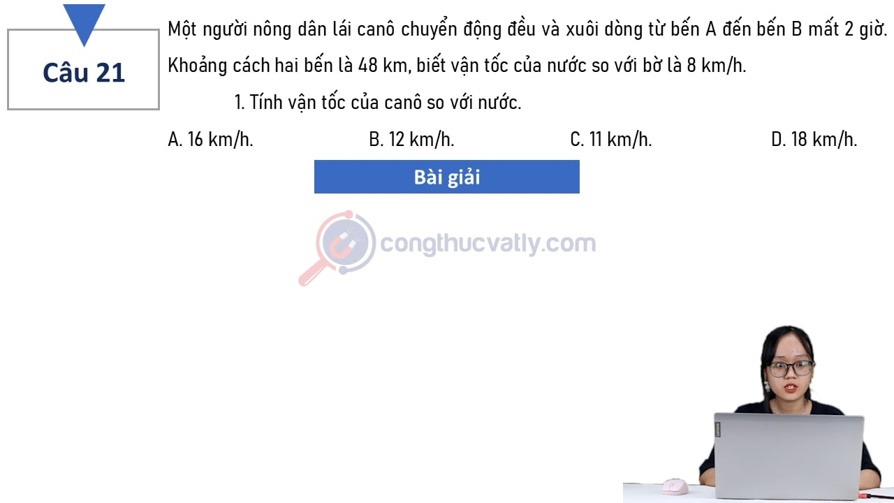 Một người nông dân lái canô chuyển động đều và xuôi dòng từ bến A đến bến B mất 2 giờ. Khoảng cách hai bến là 48 km/h, biết vận tốc của nước so với bờ là 8 km/h.