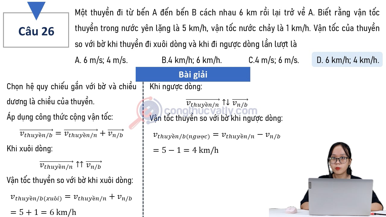 Một thuyền đi từ bến A đến bến B cách nhau 6 km rồi lại trở về A. Biết rằng vận tốc thuyền trong nước yên lặng là 5 km/h, vận tốc nước chảy là 1 km/h. Vận tốc của thuyền khi xuôi dòng và ngược dòng là?