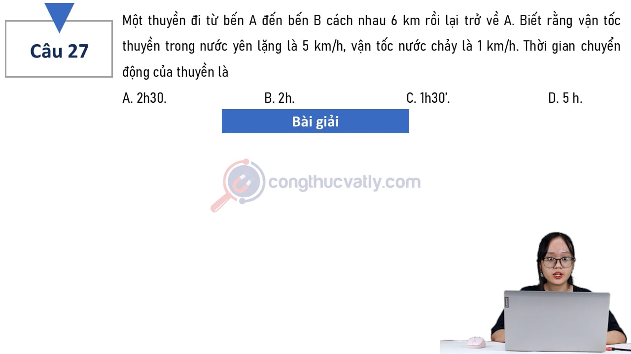 Một thuyền đi từ bến A đến B cách nhau 6 km rồi lại trở về A. Biết rằng vận tốc thuyền trong nước yên lặng là 5 km/h, vận tốc nước chảy là 1 km/h.