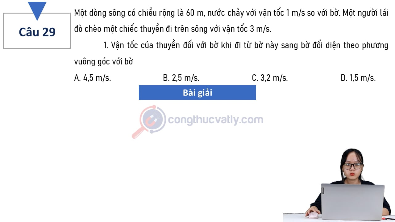 Một dòng sông có chiều rộng là 60 m, nước chảy với vận tốc 1 m/s so với bờ. Một người lái đò chèo một chiếc thuyền đi trên sông với vận tốc 3 m/s.