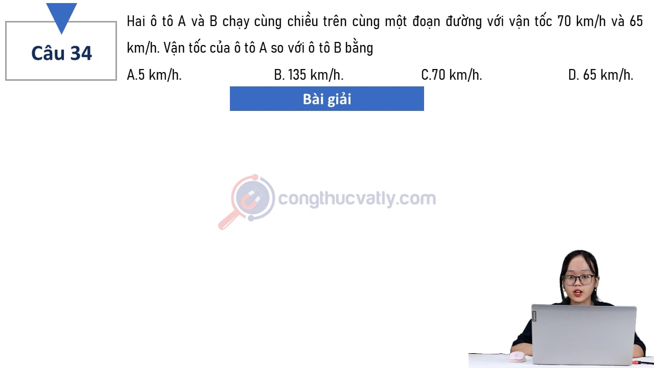 Hai ô tô A và B chạy cùng chiều trên cùng một đoạn đường với vận tốc 70 km/h và 65 km/h. Vận tốc của ô tô A so với ô tô B bằng?