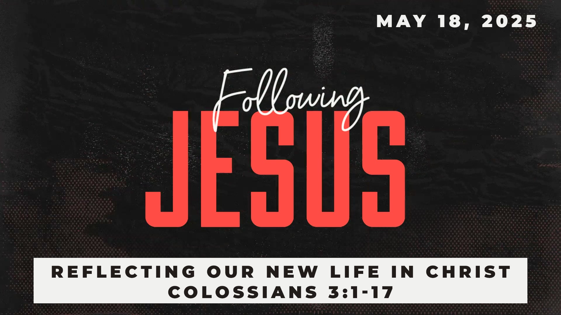 May 18, 2025 - Following Jesus: Reflecting Our New Life in Christ - Colossians 3:1-17