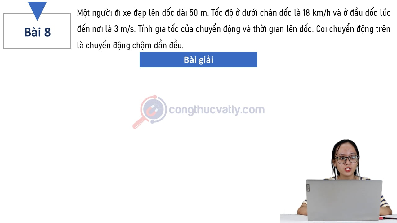 Một người đi xe đạp lên dốc dài 50 m. Tốc độ ở dưới chân dốc là 18 km/h và ở đầu dốc lúc đến nơi là 3 m/s.