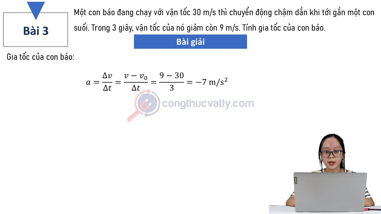Một con báo đang chạy với vận tốc 30 m/s thì chuyển động chậm dần khi tới gần một con suối. Tính gia tốc của con báo?