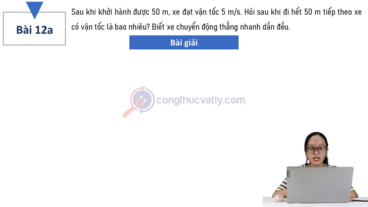 Sau khi khởi hành được 50 m, xe đạt vận tốc 5 m/s. Hỏi khi đi hết 50 m tiếp theo xe có vận tốc là bao nhiêu?