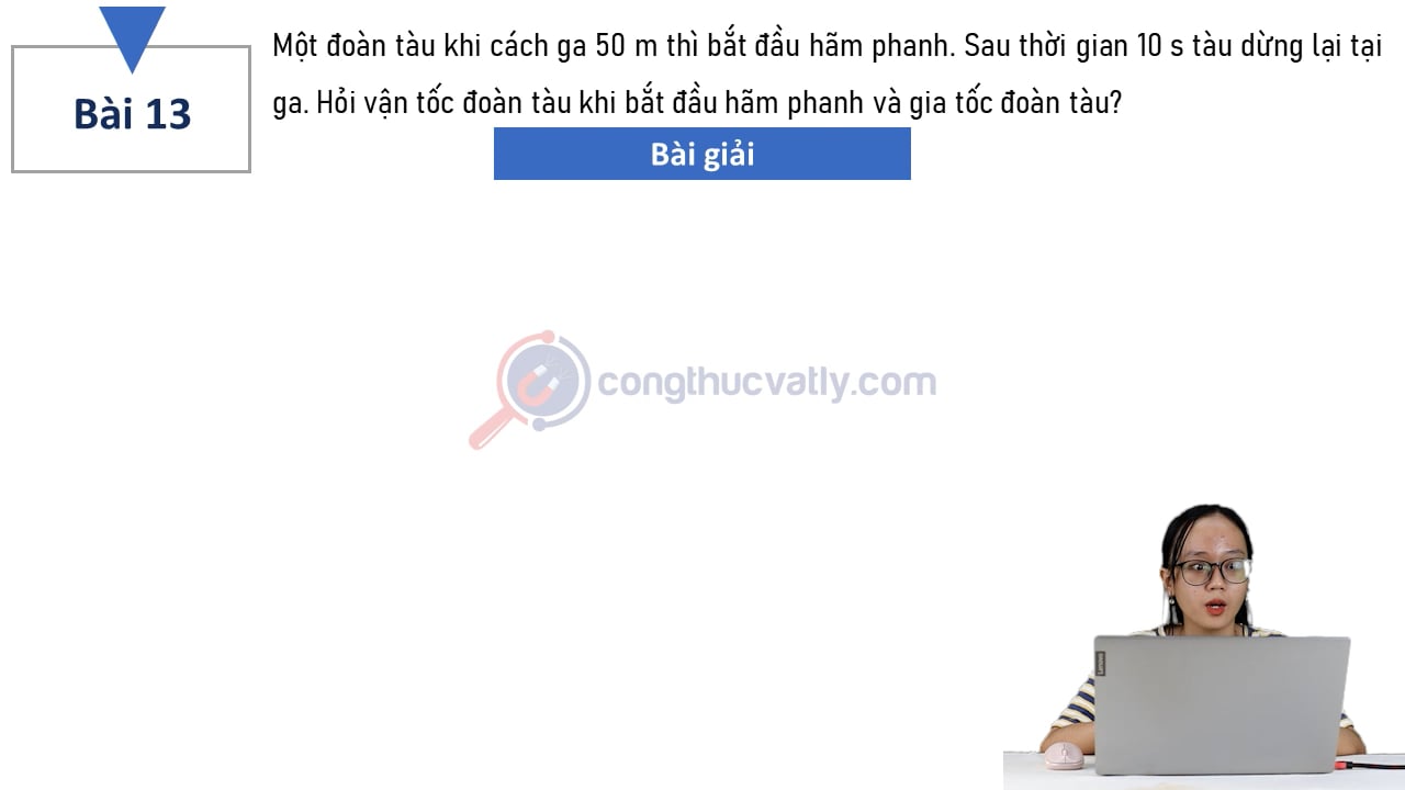 Một đoàn tàu khi cách ga 50 m thì bắt đầu hãm phanh. Sau 10 s đoàn tàu dừng lại tại ga.