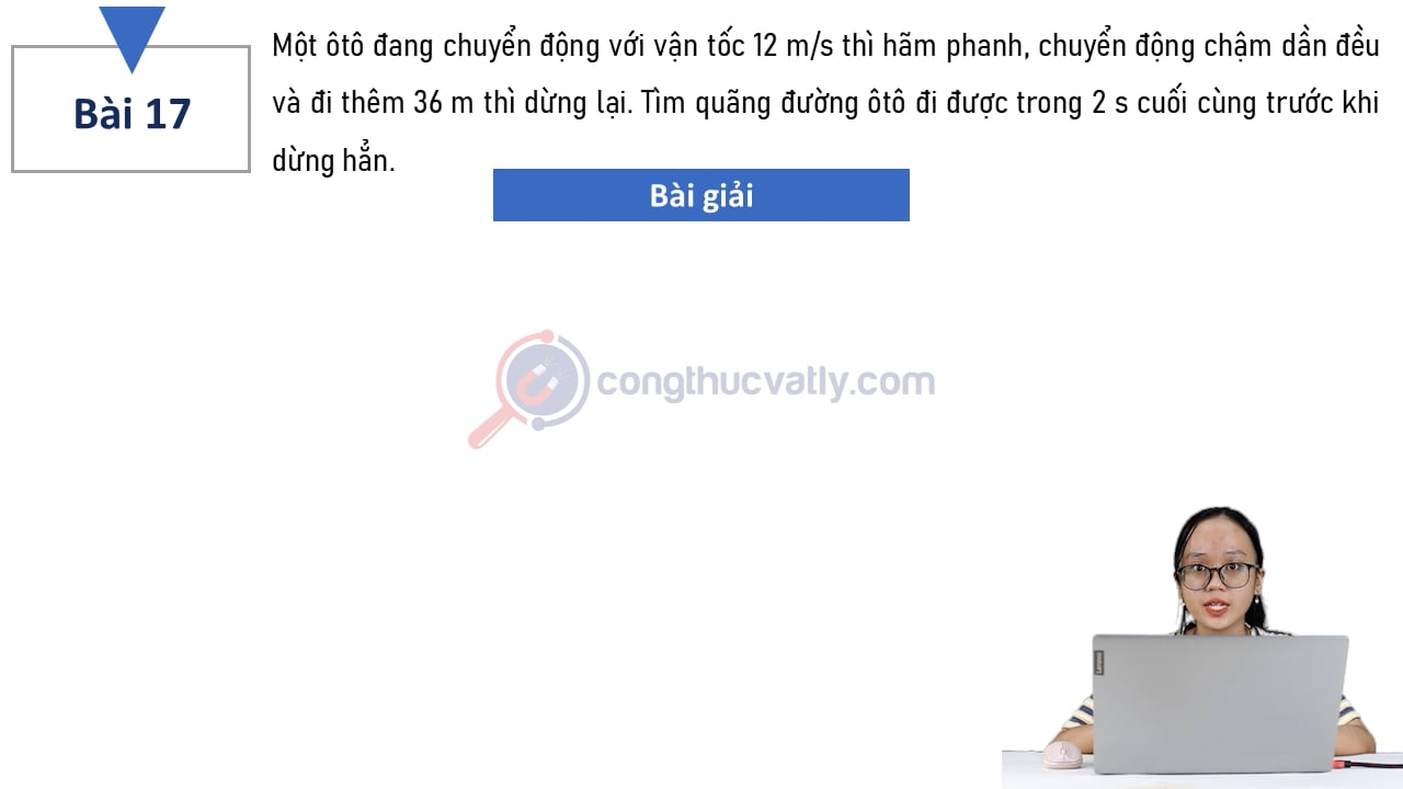 Một ôtô đang chuyển động với vận tốc 12 m/s thì hãm phanh, chuyển động chậm dần đều và đi thêm 36 m thì dừng lại.