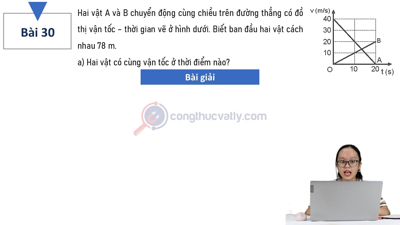 Hai vật A và B chuyển động cùng chiều trên đường thẳng có đồ thị vận tốc - thời gian vẽ ở hình dưới. Biết ban đầu hai vật cách nhau 78 m.