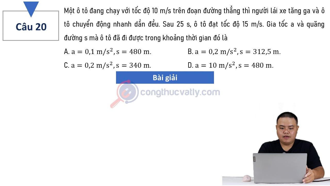 Một ô tô đang chạy với tốc độ 10 m/s trên đoạn đường thẳng thì người lái xe tăng ga và ô tô chuyển động nhanh dần đều. Sau 25 s, ô tô đạt tốc độ 15 m/s.