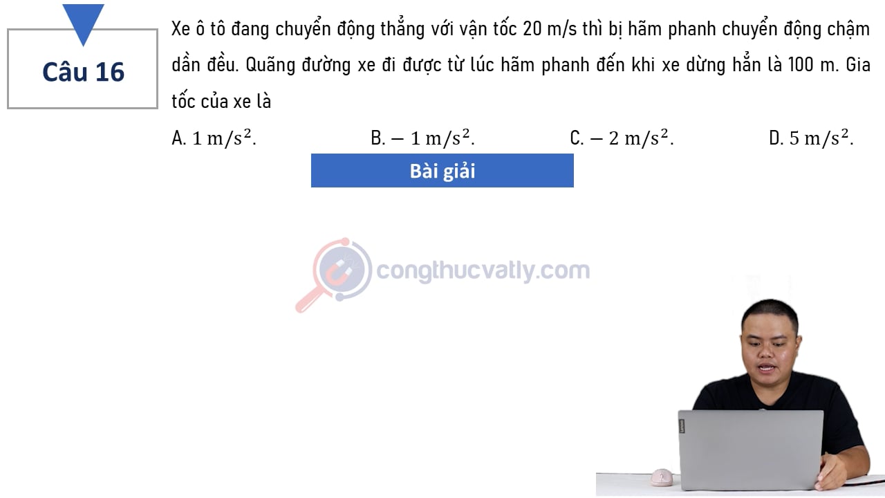 Xe ô tô đang chuyển động thẳng với vận tốc 20 m/s thì bị hãm phanh chuyển động chậm dần đều.
