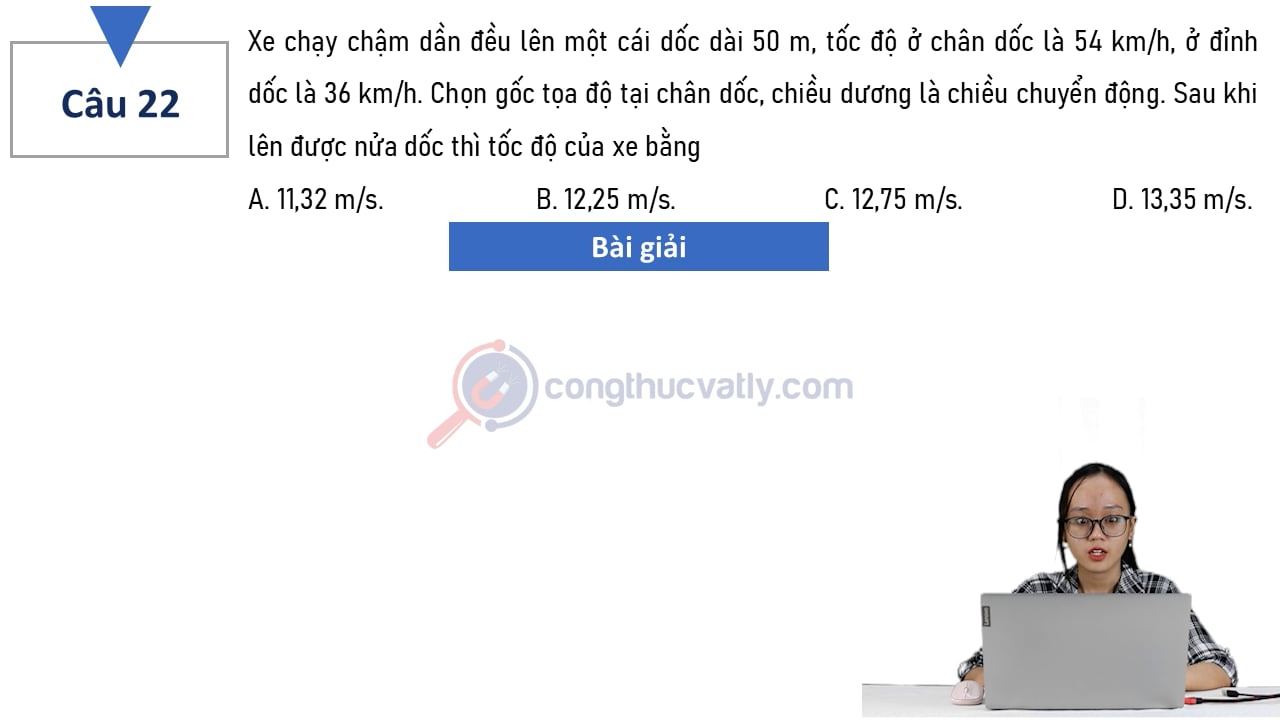 Xe chạy chậm dần đều lên một cái dốc dài 50 m, tốc độ ở chân dốc 54 km/h, ở đỉnh dốc là 36 km/h.