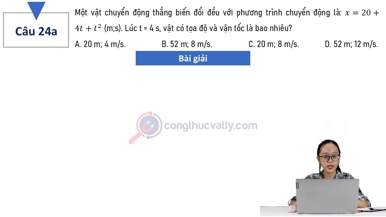 Một vật chuyển động thẳng biến đổi đều với phương trình chuyển động là: x = 20 + 4t + t^2 (m;s). Lúc t = 4 s, vật có tọa độ và vận tốc là bao nhiêu?