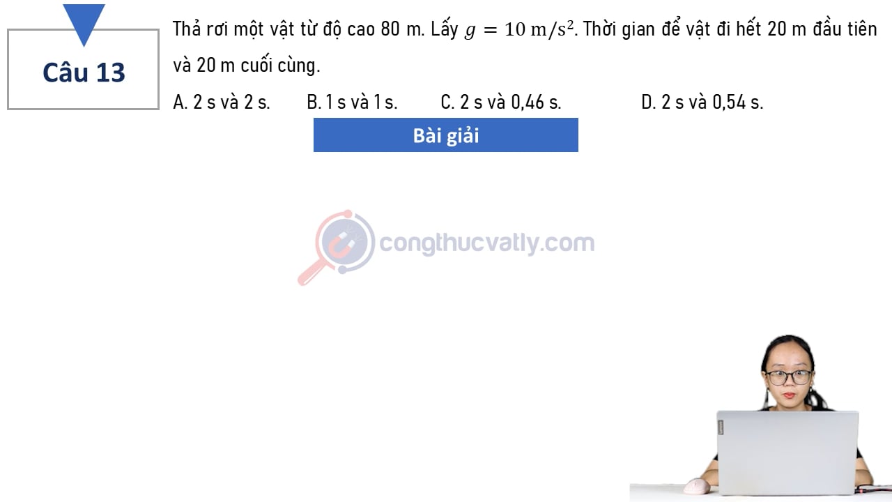 Thả rơi một vật từ độ cao 80 m. Thời gian để vật đi hết 20 m đầu tiên và 20 m cuối cùng là